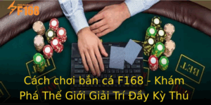 Cach Choi Ban Ca F168 Kham Pha The Gioi Giai Tri Ay Ky Thu