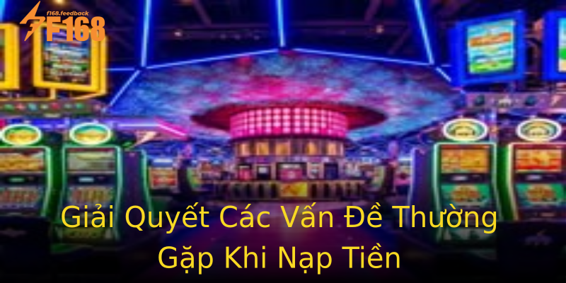 Giải Quyết Các Vấn Đề Thường Gặp Khi Nạp Tiền Giải Quyết Các Vấn Đề Thường Gặp Khi Nạp Tiền