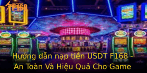 Huong Dan Nap Tien Usdt F168 An Toan Va Hieu Qua Cho Game Thu