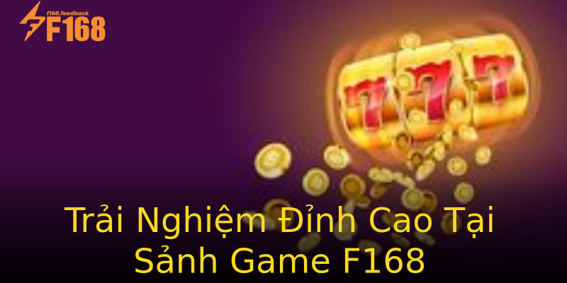 Trải Nghiệm Đỉnh Cao Tại Sảnh Game F168 Trải Nghiệm Đỉnh Cao Tại Sảnh Game F168