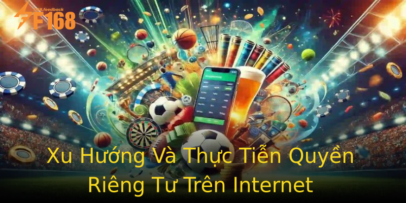 Xu Hướng Và Thực Tiễn Quyền Riêng Tư Trên Internet Xu Hướng Và Thực Tiễn Quyền Riêng Tư Trên Internet